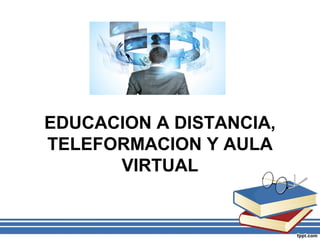 EDUCACION A DISTANCIA,
TELEFORMACION Y AULA
VIRTUAL

 