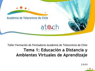 Taller Formación de Formadores Academia de Telecentros de Chile Tema 1: Educación a Distancia y Ambientes Virtuales de Aprendizaje 2 0 0 9 