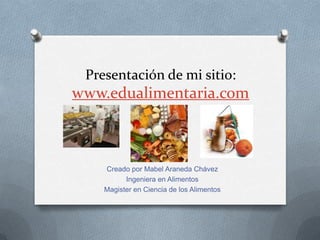 Presentación de mi sitio:
www.edualimentaria.com
Creado por Mabel Araneda Chávez
Ingeniera en Alimentos
Magister en Ciencia de los Alimentos
 