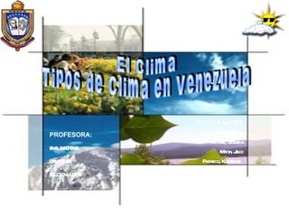 El Clima  Tipos de Clima en Venezuela PROFESORA: EMIL MICHINEL GRUPO:# 2 SECCION: 107 D INTEGRANTES Aponte, Rudys Inciarte, Jesuska Maita, Julio Pacheco, Katherine   