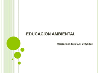 EDUCACION AMBIENTAL
Maricarmen Sira C.I.: 24925333
 