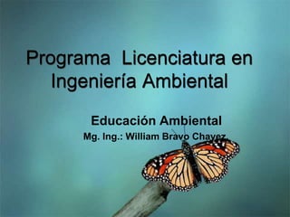 Programa Licenciatura en
Ingeniería Ambiental
Educación Ambiental
Mg. Ing.: William Bravo Chavez.
 