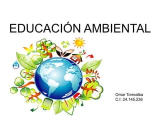 EDUCACIÓN AMBIENTAL
Omar Torrealba
C.I: 24.145.236
 