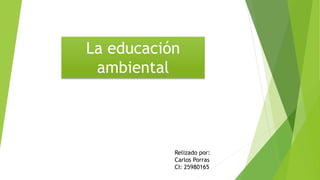 La educación
ambiental
Relizado por:
Carlos Porras
CI: 25980165
 
