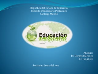 Republica Bolivariana de Venezuela
Instituto Universitario Politécnico
‘Santiago Mariño’
Porlamar, Enero del 2017
Alumno:
Br. Dorelys Martínez
CI: 15.045.126
 