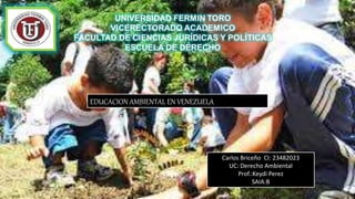 EDUCACION AMBIENTAL EN VENEZUELA
Carlos Briceño CI: 23482023
UC: Derecho Ambiental
Prof.:Keydi Perez
SAIA:B
 