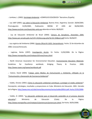 - 30 -
.- Lemkow, L. (2002). Sociología Ambiental. <COMPLEJO ECOLÓGICO>” Barcelona /España).
.- Ley 1687 (2005). Ley sobre...