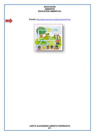 EDUCACIÒN
                   AMBIENTE
              EDUCACIÒN AMBIENTAL



    Fuente: http://www.jmarcano.com/educa/njsmith.html
4




    LISETH ALEXANDRA ARRIETA PIEDRAHITA
                    8º1
 