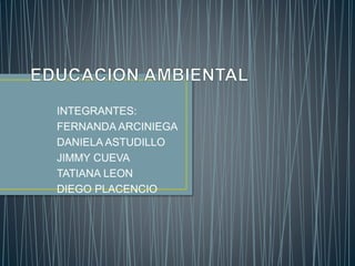 INTEGRANTES:
FERNANDA ARCINIEGA
DANIELA ASTUDILLO
JIMMY CUEVA
TATIANA LEON
DIEGO PLACENCIO
 