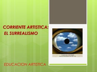 EDUCACION ARTISTICA
CORRIENTE ARTISTICA:
EL SURREALISMO
 