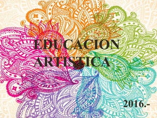EDUCACION
ARTISTICA
2016.-
 