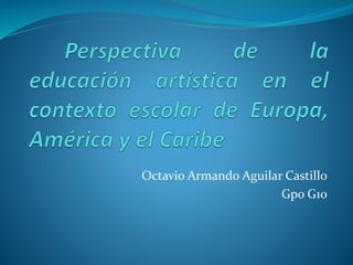 Octavio Armando Aguilar Castillo 
Gpo G10 
 