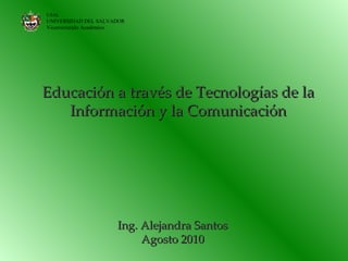 Educación a través de Tecnologías de la Información y la Comunicación Ing. Alejandra Santos Agosto 2010 USAL UNIVERSIDAD DEL SALVADOR  Vicerrectorado Académico 