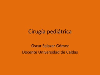 Cirugía pediátrica

    Oscar Salazar Gómez
Docente Universidad de Caldas
 