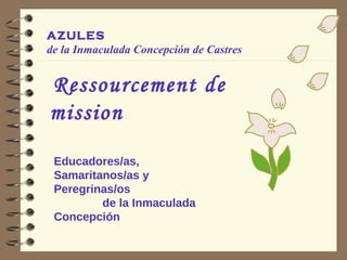 AZULES  de la Inmaculada Concepción de Castres Educadores/as,  Samaritanos/as y  Peregrinas/os  de la Inmaculada Concepción Ressourcement de mission 