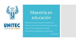 Maestría en
educación
Materia: Educación basada en competencias
Profesor: MTE. Francisco de JesúsVieyra González
Alumno: Sierra Sánchez Blanca Estela
Tema: Educación Basada en Competencias.
03/10/2020
 