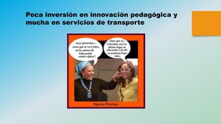 Poca inversión en innovación pedagógica y
mucha en servicios de transporte
 