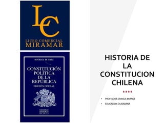 HISTORIA DE
LA
CONSTITUCION
CHILENA
• PROFESORA DANIELA BRANGE
• EDUCACION CIUDADANA
 