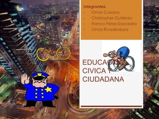 EDUCACION
CIVICA Y
CIUDADANA
Integrantes:
• Omar Cuizano
• Christopher Gutiérrez
• Franco Pérez-Saavedra
• Omar Rivadeneyra
 