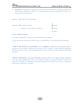 81,9(56,'$'1$,21$/'(/$/7,3/$123812 ED
U
C
A
C
IÓ
N C
ÍV
IC
A
- -
92
LA PRÁCTICA DE VALOR:
Todas las culturas reconocen sus propios valores y respetan sus valores religiosos, morales, espirituales y
materiales.
a) El valor desarrolla la humanidad de la persona.
b) Mientras que el anti-valor lo despojan de esta cualidad.
Ejemplo:
Valores de lo agradable y lo desagradable.
Valores espirituales: lo bello y lo feo, lo justo y lo injusto.
Valores religiosos: lo santo y lo profano.
Valores inferiores: económicos y afectivos.
Valores intermedios: intelectuales y estéticos.
Valores superiores: morales y espirituales.
Valores instrumentales o relacionados con modos de conducta..
Valores morales.
Valores terminales, referidos o de existencia: paz, libertad, felicidad o bien común.
¿De donde provienen los valores y creencias? Las fuentes del sistema de valores son: A través
de estudios se determinan, que el sistema de valores se crea en parte genética
aproximadamente el 40 por ciento se debe a la herencia genética y la mayor parte 60 por
ciento de los valores que se establecen desde los primeros años de vida por la influencia de
padres y amigos, medios de comunicación, cultura, etc.
Formación de valores en las personas:
40% Genéticamente.
Padres, Maestros, Hermanos, etc.
60% Medios de comunicación.
Cultura, Nacional, Regional y local.
VALORES QUE FAVORECEN LA RESPONSABILIDAD Y ÉTICA SOCIAL.
Responsabilidad.- Ser responsable es saber llevar hasta el final el compromiso aceptado. Es concluir lo que
se empieza, jamás dejar un trabajo a medio hacer. La responsabilidad incluye: a) el cumplimiento de la
palabra empeñada, b) puntualidad, c) honrar la palabra empeñada, etc.
El Civismo.- (Del fr. Civismo). 1. Celo por las instituciones e intereses de la patria. 2.
Comportamiento respetuoso del ciudadano con las normas de convivencia pública. Las personas
que tienen un comportamiento cívico entienden que su ciudad les pertenece tanto a ellos, y por eso
hacen todo lo posible para que la convivencia diaria sea agradable.
Disciplina.- Es la sumisión a un reglamento. Es orden. Llevar una vida ordenada es llevar una vida
disciplinada. Por ejemplo: El estudiante que se levanta a determinada hora, desayuna y se apresura a llegar a
la hora de inicio de sus clases es disciplinado.
 