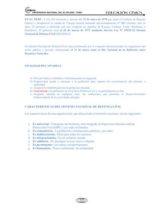 81,9(56,'$'1$,21$/'(/$/7,3/$123812 ED
U
C
A
C
IÓ
N C
ÍV
IC
A
- 106 -
Afortunadamente, el Perú no ha sufrido los efectos de los Tsunamis con la misma frecuencia que en otros
lugares (Japón, Hawai, etc.). Sin embargo, la historia nos dice que nuestro litoral ha sufrido los efectos
destructivos de Tsunamis en el pasado como en:
1589, JULIO 09.- Maremoto a lo largo de la costa de Lima, el mar subió 4 brazas, destruyendo propiedades
unos 300 metros tierra adentro. Las olas inundaron aproximadamente 10 Km2. Esta ola fue ocasionada por
un sismo de intensidad VIII cuyo epicentro estuvo cerca de la costa de Lima y que destruyo la ciudad
perdiendo la vida cerca de 22 personas.
1644, MAYO 12: Maremoto en la costa de Pisco (Ica) el mar invadió parte de la población, registrándose 70
muertos. El maremoto fue ocasionado por fuerte sismo ocurrido a las 04:00 horas se estima que fue sentido
en Ica con intensidad VI.
1678, JUNIO 17: La ola causó en el Callao y otros puertos vecinos muchos estragos, fue ocasionado por un
sismo cuyo epicentro estuvo al norte de Lima, con una intensidad de VII, haciendo que el mar retrocediera y
regresara con fuerza destructiva.
1687, OCTUBRE 20: Gran ola en el Callao, y otros puertos, ocasionado por el sismo ocurrido a las 16:00
horas, con epicentro al norte de Lima, con una intensidad de IX que dejó la mayor parte de Lima en ruinas,
registrándose mas de 200 muertos, causando destrucción y pérdidas materiales en muchas propiedades.
1705, NOVIEMBRE 26: Maremoto a lo largo de la costa sur especialmente desde Arequipa hasta Chile;
Arica fue destruida por esta ola.
1716, FEBRERO 10: Maremoto que causó fuertes daños en Pisco, fue ocasionado por un sismo que ocurrió
en Arequipa-Camaná, que fue sentido con intensidad IX.
1746, OCTUBRE 28: El Callao fue destruido por dos olas, una de las cuales alcanzó más de 7 metros de
altura. Este maremoto causó la muerte de 5 á 7 mil habitantes y es probablemente el maremoto más fuerte
registrado a la fecha. Diecinueve barcos, incluidos los de guerra, fueron destruidos o encallados; uno de ellos
fue varado aproximadamente 1.5 Km tierra adentro. En otros puertos también hubo destrucción
especialmente Chancay y Huacho.
1806, DICIEMBRE 01: Maremoto en el Callao que alcanzo más de 6 metros de altura, dejando varias
embarcaciones en tierra, la ola levantó un ancla de una de tonelada y media y la depósito en la casa del
capitán de puerto fue generado por un sismo intensamente sentido en Lima.
1828, MARZO 30: Ciudades de la costa destruidas por el efecto del maremoto, ocasionado por un sismo que
ocurrió a 07:30 horas, y sentido en Lima con intensidad VII.
1868, AGOSTO 13: Maremoto ocasionó grandes daños desde Trujillo (Perú) hasta Concepción (Chile) en
Arica una nave de guerra norteamericana fue depositada 400 m. tierra adentro. El Tsunami se dejó sentir en
puertos tan lejanos como Hawaii, Australia y Japón. En Arequipa el movimiento fue sentido con intensidad
VI aproximadamente. Epicentro frente Arica, máxima altura de la ola registrada 21 m en concepción (Chile).
1877, MAYO 09: Olas de gran violencia causaron daños desde Pisco (Perú) hasta Antofagasta (Chile).
Grandes destrucciones en Chile. Tsunami sentido en Japón, Nueva Zelandia, Hawaii, Samoa y California.
Originado en Chile. Máxima onda registrada en costa 23 m. en Arica.
1878, ENERO 10: El mar inunda las ciudades costeñas comprendidas entre los puertos de los departamentos
de Arequipa e Iquique. Máxima onda registrada en la costa 12 m., en la isla Tacna.
 