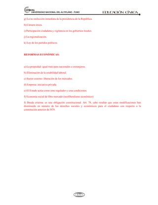 81,9(56,'$'1$,21$/'(/$/7,3/$123812 ED
U
C
A
C
IÓ
N C
ÍV
IC
A
- 165 -
Hasta 1931, las elecciones en nuestro país eran conducidas por funcionarios nombrados por el
ejecutivo, a partir de ese año, con la aprobación de un nuevo Estatuto Electoral, se creó el Jurado
Nacional de Elecciones como máximo organismo electoral con plena autonomía, se estableció
también un registro electoral y la obligatoriedad de los partidos políticos de inscribirse en los
registros del Jurado Nacional de Elecciones.
INICIALMENTE: Con la fundación de la república las elecciones.
a) Fue manejado por el Ejecutivo y el Legislativo.
b) En 1896 se creó la junta Electoral Nacional.
c) En 1931 se instalo por primera vez el J.N.E.
d) En 1993 la constitución fragmentó el J.N.E. en dos órganos apéndices como fue la RENIEC
y la ONPE.
RENIEC.= Registro Nacional de Identificación y estado civil.
(Otorga el DNI).
ONPE. = Oficina nacional de procesos electorales.
(Organiza procesos electorales)
(J.N.E.)- Es la autoridad máxima en materia de elecciones y del ejercicio del sufragio.
- Presidenciales.
Proclama al - Regionales.
ganador de las - Municipales.
Elecciones - (Parlamento Andino).
- Y de Otros procesos
El SISTEMA ELECTORAL PERUANO ESTA CONFORMADO POR:
El sistema electoral tiene la finalidad de planeamiento, la organización y la ejecución de los
procesos electorales o de referéndum u otras consultas populares, esta conformado por:
a) Jurado Nacional de Elecciones (J.N.E.).
b) Oficina Nacional de Procesos Electorales. (O.N.P.E.).
c) Registro Nacional de Identificación y Estado civil (RENIEC).
: E 
 