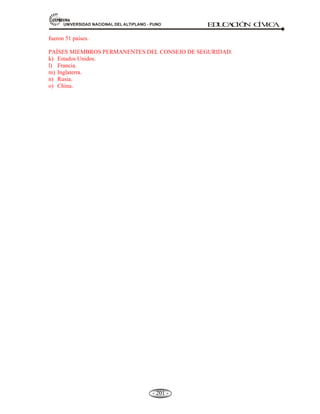 81,9(56,'$'1$,21$/'(/$/7,3/$123812 ED
U
C
A
C
IÓ
N C
ÍV
IC
A
- 189 -
5.2.4 EL PARLAMENTO ANDINO Y CONSEJOS CONSULTIVOS.
Definición.- El parlamento Andino, es el órgano deliberante y de control, su naturaleza es comunitaria
y representa a los habitantes de la Comunidad Andina.
Orígenes del parlamento andino.- Los orígenes del parlamento andino están vinculados a la firma del
acuerdo de Cartagena, suscrito el 26 de mayo de 1969, donde los países bolivarianos se reunieron en
los que se llamaría el Pacto Andino, con el objetivo de fortalecer sus economías a través del libre
comercio, la eliminación de aranceles y la unión aduanera. Pero estos países, que en un comienzo se
asociaron sólo por razones económicas, se dieron cuenta de que la integración no debía ser únicamente
comercial, por lo que crearon una serie de órganos e instituciones que trabajarán por otros aspectos, tales
como: política, educación, salud, trabajo, justicia, etc.
De esta manera nace el Parlamento Andino, como órgano encargado de velar que el proceso de
integración represente los intereses de los ciudadanos andinos. Fue creado el 25 de octubre de
1979 en la Paz, Bolivia, a través de tratado Constitutivo suscrito por los Cancilleres de
Venezuela, Perú, Ecuador, Colombia y Bolivia. La sede central del Parlamento Andino se
encuentra en Bogotá, Colombia. Actualmente el Parlamento Andino, esta desarrollando el proceso
de elecciones directas de sus representantes, el cual ya fue adelantado en Venezuela, Ecuador y
Perú (09 de abril del 2006).
* Fue creado el 25 de octubre de 1979 en la Paz-Bolivia.
* La sede del Parlamento Andino: La ciudad de Santafé, Bogotá-Colombia.
* Elecciones cada 05 años, 05 representantes en cada país.
* Finalidad, se discuten y examinan temas de interés para la integración participación, armonizar leyes,
proteger derechos de justicia social y la democracia.
* Tiene representantes de cinco países de la Comunidad Andina, que son: Bolivia, Colombia, Ecuador,
Perú y Venezuela.
PRINCIPALES OBJETIVOS DEL PARLAMENTO ANDINO.
1.- Promover el proceso de integración.
2.- Incentivar la participación de los pueblos.
3.- Armonizar las leyes de los países andinos.
4.- Proteger los derechos humanos, la justicia social y la democracia.
El Parlamento Andino, en cumplimiento de sus objetivos, debe promover la participación de los
pueblos como actores directos del Proceso de Integración latinoamericano; sin descuidar el
afianzamiento del sistema democrático, de la paz y la justicia internacional y el derecho a la libre
autodeterminación de los pueblos. Las elecciones son organizadas y ejecutadas por los
correspondientes sistemas electorales de los países.
 
