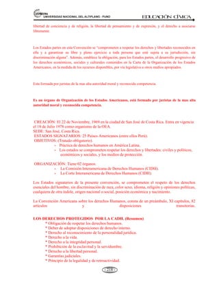 81,9(56,'$'1$,21$/'(/$/7,3/$123812 ED
U
C
A
C
IÓ
N C
ÍV
IC
A
- 205 -
C. PMA, Programa Mundial de Alimentos
D. PNUAH, Programa de las Naciones Unidas para los Asentamientos Humanos, ONU-Hábitat.
E. PNUD, Programa de las Naciones Unidas para el Desarrollo,
F. PNUFID, Programa de las Naciones Unidas para la Fiscalización Internacional de Drogas.
G. PNUMA, Programa de las Naciones Unidas para el Medio Ambiente.
H. UNCTAD, Conferencia de las Naciones Unidas sobre Comercio y Desarrollo.
I. UNIFEM, Fondo de Desarrollo de las Naciones Unidas para la mujer.
J. UNODC, Oficina de Naciones Unidas contra la Droga y el Delito.
K. UNOOSA, Oficina de las Naciones Unidas para los asuntos del Espacio Ultraterrestre.
L. VNU, Voluntad de las Naciones Unidas.
5.6. PRINCIPALES ORGANIZACIONES DE LAS NACIONES UNIDAS: UNESCO, OMS, OIT,
UNICEF, FMI, BM.
5.5.2 ORGANIZACIÓN DE LAS NACIONES UNIDAS PARA LA EDUCACIÓN, LA CIENCIA Y
LA CULTURA. (LA UNESCO)
Concepto.- La UNESCO es un Organismo especializado de las Naciones Unidas para la educación, la
ciencia y la cultura.
Se creó el 16 de noviembre de 1946 con 37 países en París-Francia. Con el objetivo de contribuir a
la paz y seguridad en el mundo. Promueve la educación para todos, el desarrollo cultural, la
protección de patrimonio natural y cultural del mundo, la cooperación científica internacional, la
libertad de prensa y las comunicaciones.
En la educación, colabora con la formación de docentes, planificadores y vivienda, administradores
educacionales y alienta la construcción de escuelas y dotación de equipos. En lo cultural,
salvaguarda el patrimonio cultural y la promoción de los libros y la lectura. En la ciencia lleva
beneficios de la ciencia a todos los países. En materia de información, fomenta la libertad de prensa
y la independencia, el pluralismo y la diversidad de los medios de información.
Agencia especializada dependiente de la ONU.
CREADA: El 16 de noviembre de 1946 en París- Francia.
SEDE: Paris, Francia.
MIEMBROS: 193 Países (2007).
OBJETIVO: Contribuir a la paz y la seguridad en el mundo mediante:
 La educación.
 La ciencia.
 La cultura, y
 Las comunicaciones.
ORGANIZACIÓN:
- La Conferencia General, está compuesto por todos los Estados miembros, se reúne cada dos
años.
- El Consejo Ejecutivo, se reúne dos veces al año al frente del cuál se encuentra el Director
General..
FOMENTA ACTIVIDADES DE:
 Turismo cultural
 Alfabetización
 
