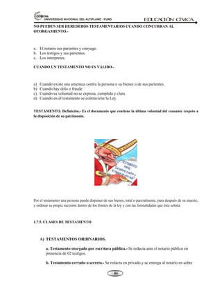 Las cargas de la herencia.
CLASES DE HEREDEROS.- Los herederos pueden clasificarse:
l.- Testamentarios.- Son aquellos que han sido instituidos expresamente por el causante en testamento
válido.
2.- Legales.- Son aquellos que heredan por falta de testamento, o por haberse declarado judicialmente la
caducidad o nulidad del testamento que existía, previa sentencia expedida en juicio ordinario.
 