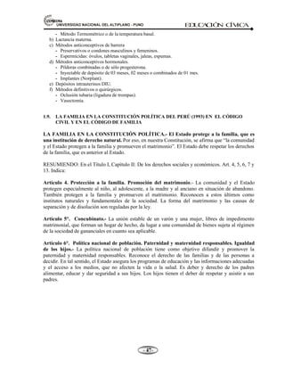 81,9(56,'$'1$,21$/'(/$/7,3/$123812 ED
U
C
A
C
IÓ
N C
ÍV
IC
A
- -

3.Para el cónyuge
- Los causales son las mismas que conforme sirven para la separación de cuerpos del inciso 1
y 6. Adulterio, maltrato físico, atentado contra la vida, injuria grave, abandono injustificado,
conducta deshonrosa.
SUCESIÓN TESTAMENTARIA.-
Definición.- Es aquella que se hace por testamento, siendo así el testamento un acto jurídico de última
voluntad por el que una persona dispones de sus bienes patrimoniales y otros asuntos que le atañen
para después de su muerte.
REQUISITOS GENERALES DE TODO TESTAMENTO:
Según el Código Civil:
a. Debe ser escrito.
b. Lugar y fecha de nacimiento.
c. Nombre del testador, estado civil, nacionalidad, domicilio y firma.
d. Capacidad legal del testador.
e. Debe señalarse con precisión al heredero legatario.
SON CAPACES DE TESTAR.-
a) Las personas naturales que hayan cumplido 18 años.
b) Los analfabetos solamente pueden testar por escritura pública.
c) Los ciegos sólo pueden testar por escritura pública.
d) Los mudos pueden otorgar testamento cerrado u ológrafo.
SON INCAPACES PARA TESTAR.-
a. Los menores de edad.
b. Los privados de discernimiento.
c. Los sordomudos y ciego sordos y ciegos mudos que pueden expresar su voluntad.
d. Los retardados mentales.
e. Los que adolecen de deterioro mental.
f. Los ebrios habituales y toxicómanos.
g. Los que carecen de lucidez mental.
 