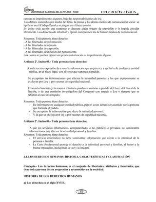 81,9(56,'$'1$,21$/'(/$/7,3/$123812 ED
U
C
A
C
IÓ
N C
ÍV
IC
A
- -
62
que se da entre las personas de un grupo social, donde existe un equilibrio en el cumplimiento de
los deberes y el ejercicio de los derechos orientados hacia el bien común.
Los seres humanos vivimos siempre en sociedad, al vivir en sociedad se establecen múltiples
relaciones, al establecer relaciones sociales, adquirimos hábitos, costumbres, valores y derechos,
deberes, lenguaje, formas de fuente de los DERECHOS Y DEBERES; por lo que, los seres
humanos para poder vivir tienen que RESPETAR, cumplir las NORMAS Y PRINCIPIOS básicos
de la convivencia social.
Que se da:
• Entre las personas.
• En un grupo social.
Con el fin de: Ejercicio de derechos y orientados hacia el bien común.
Porque:
• Los seres humanos por ser sociales, vivimos en sociedad.
• Vivir en sociedad implica múltiples relaciones sociales, allí adquirimos hábitos, costumbres,
valores, derechos, deberes, necesidades, etc.
Según Maslow, el hombre está motivado por 5 tipos de necesidades.
TIPOS DE NECESIDADES:
1.- Autorrealización.- Desarrollar trabajos desafiantes con mayor responsabilidad, mayor poder.
2.- Estima.- Necesidad de reconocimiento, de promoción, de sentirse valorado.
3.- Afiliación.- Necesidad de relacionarse con otras personas.
4.- Seguridad.- Necesidad de trabajo estable.
5.- Fisiológicas.- Necesidades básicas como alimentación, vestimenta, etc.
 
