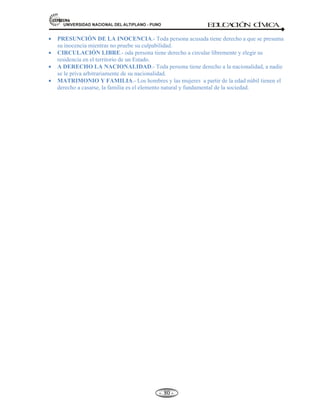 81,9(56,'$'1$,21$/'(/$/7,3/$123812 ED
U
C
A
C
IÓ
N C
ÍV
IC
A
- -
74
Definición.- Los deberes cívicos para con la sociedad y la patria, son obligaciones que cumplen las
personas como miembros de la sociedad y el Estado para proteger sus instituciones en beneficio de la
ciudadanía y de la nación.
Art. 38º de la constitución señala: Todos los peruanos tienen el deber de:
a) Honran al País y de proteger los intereses nacionales.
b) Respetar cumplir y defender la constitución.
c) Respetar el ordenamiento jurídico de la nación.
 