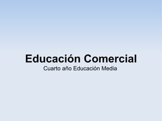 Educación Comercial
   Cuarto año Educación Media
 