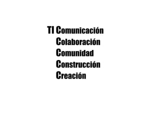 TI Comunicación
Colaboración
Comunidad
Construcción
Creación
 