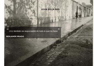 “Uno también es responsable de todo lo que no hace”
BENJAMÍN PRADO
VIVIR EN LA RED
 