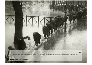 “Internet es como la electricidad: infraestructura de nuestras vidas”
MANUEL CASTELLS
 