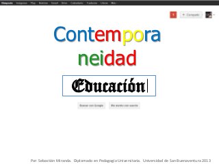 Educación
Contempora
neidad
Por: Sebastián Miranda. Diplomado en Pedagogía Universitaria. Universidad de San Buenaventura 2013
 