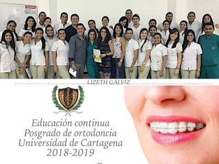 Educación continua
Posgrado de ortodoncia
Universidad de Cartagena
2018-2019
LIZETH GALVIZ
 