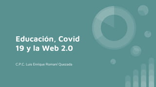 Educación, Covid
19 y la Web 2.0
C.P.C. Luis Enrique Romaní Quezada
 