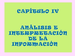 CAPÍTULO IV


   ANÁLISIS E
INTERPRETACIÓN
     DE LA
 INFORMACIÓN
 
