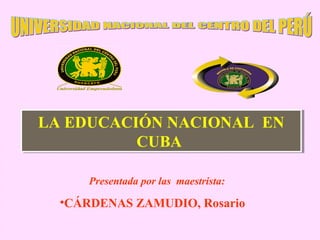 LA EDUCACIÓN NACIONAL EN
LA EDUCACIÓN NACIONAL EN
          CUBA
          CUBA

      Presentada por las maestrista:

  •CÁRDENAS ZAMUDIO, Rosario
 
