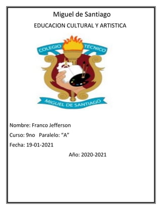 Miguel de Santiago
EDUCACION CULTURAL Y ARTISTICA
Nombre: Franco Jefferson
Curso: 9no Paralelo: “A”
Fecha: 19-01-2021
Año: 2020-2021
 