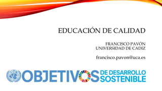 EDUCACIÓN DE CALIDAD
FRANCISCO PAVÓN
UNIVERSIDAD DE CADIZ
francisco.pavon@uca.es
 