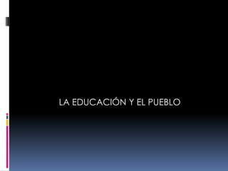 LA EDUCACIÓN Y EL PUEBLO 