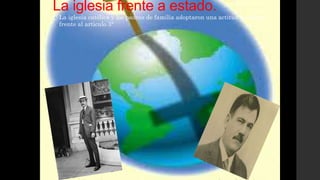 La iglesia frente a estado.
• La iglesia católica y los padres de familia adoptaron una actitud retadora
frente al articulo 3°
 