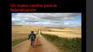 Un nuevo camino para la
federalización
 