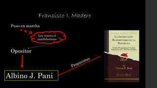 Francisco I. Madero
Puso en marcha
Ley contra el
analfabetismo
Opositor
Albino J. Pani
 