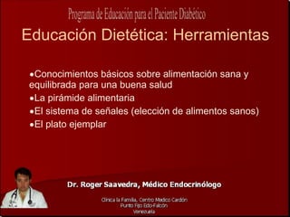 Educación Dietética: Herramientas

 •Conocimientos básicos sobre alimentación sana y
 equilibrada para una buena salud
 •La pirámide alimentaria
 •El sistema de señales (elección de alimentos sanos)
 •El plato ejemplar
 