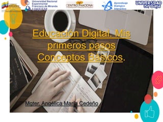 Educación Digital. Mis
primeros pasos
Conceptos Básicos.
1
Mgter. Angélica María Cedeño
 