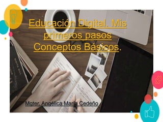 Educación Digital. Mis
primeros pasos
Conceptos Básicos.
1
Mgter. Angélica María Cedeño
 